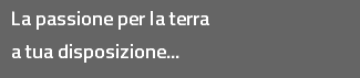 La passione per la terra
a tua disposizione...